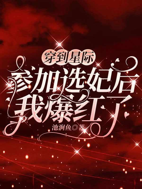 穿到星际参加选妃后我爆红了