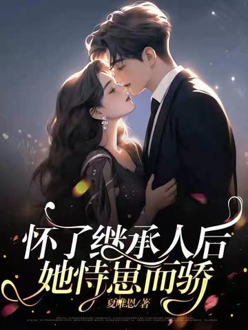 怀了继承人后,她恃崽而骄