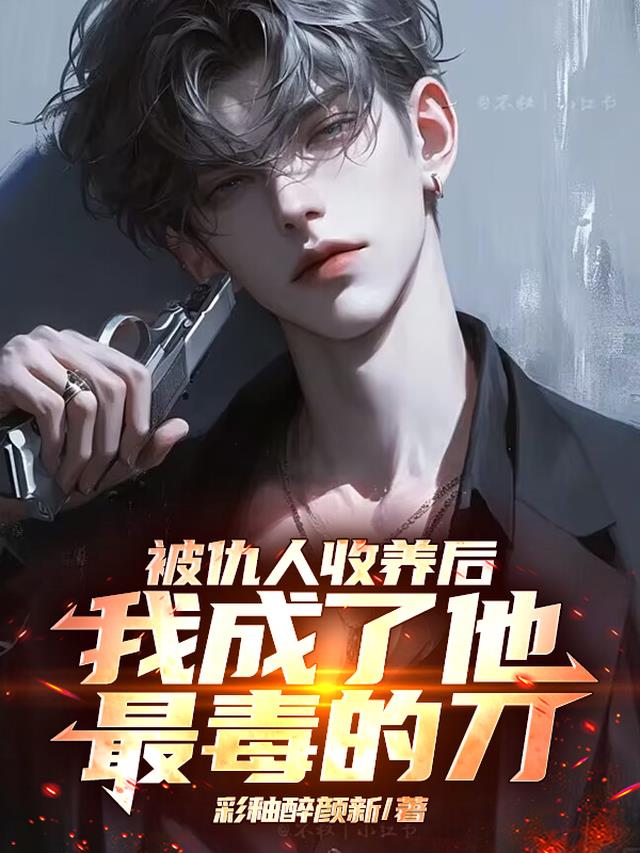 被仇人收养后，我成了他最毒的刀