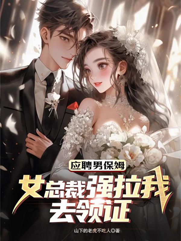 应聘男保姆，女总裁强拉我去领证