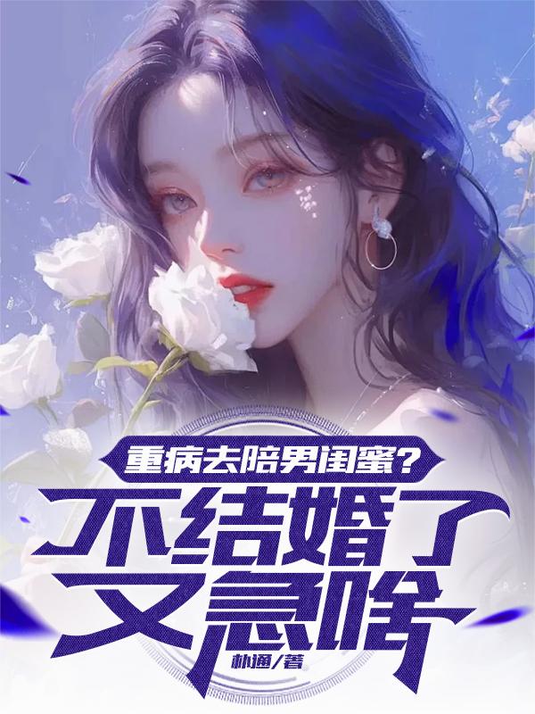 重病去陪男闺蜜？不结婚了又急啥